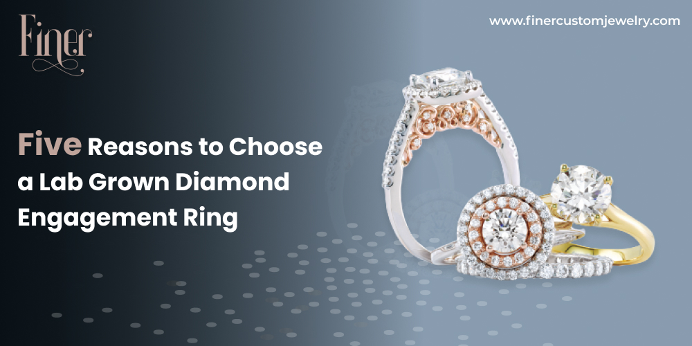 Five Reasons To Choose A Lab Grown Diamond Engagement Ring