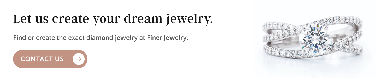 Finer Custom Jewelry - Let Us Make Your Dream Jewelry