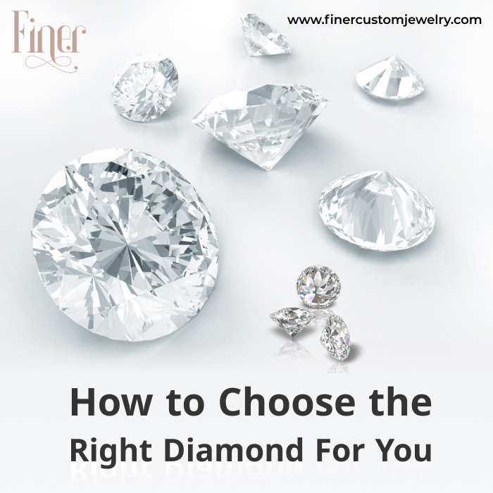 HOW TO CHOOSE THE RIGHT DIAMOND FOR YOU