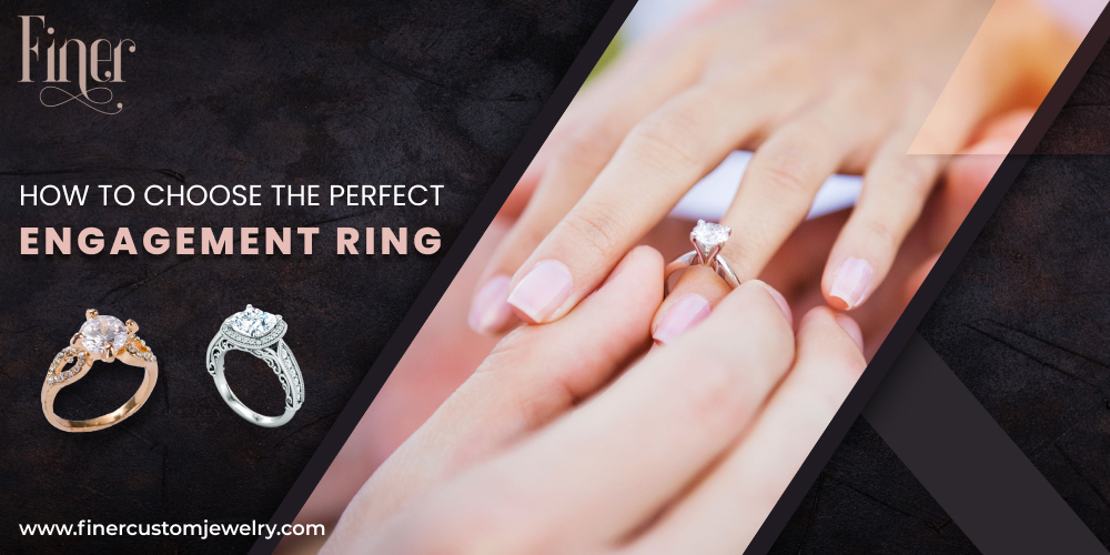 How To Choose The Perfect Engagement Ring  Finer Custom Engagement Rings